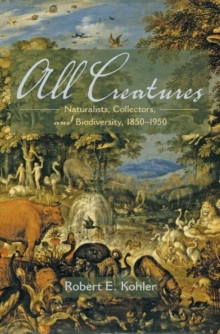 All Creatures : Naturalists, Collectors, and Biodiversity, 1850-1950, Hardback Book All Creatures : Naturalists, Collectors, and Biodiversity, 1850-1950, Hardback Book
