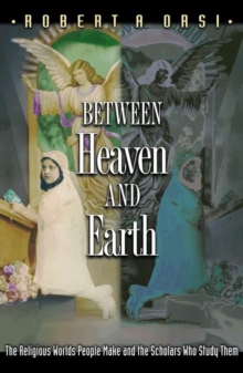 Between Heaven and Earth : The Religious Worlds People Make and the Scholars Who Study Them, Paperback Book Between Heaven and Earth : The Religious Worlds People Make and the Scholars Who Study Them, Paperback Book