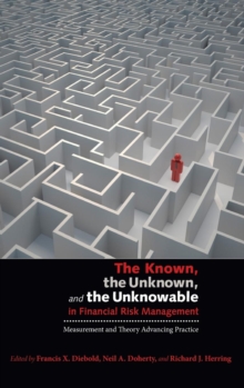 The Known, the Unknown, and the Unknowable in Financial Risk Management : Measurement and Theory Advancing Practice, Hardback Book The Known, the Unknown, and the Unknowable in Financial Risk Management : Measurement and Theory Advancing Practice, Hardback Book