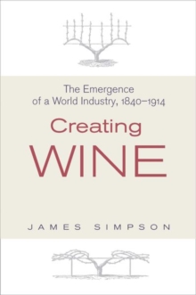 Creating Wine : The Emergence of a World Industry, 1840-1914, Hardback Book Creating Wine : The Emergence of a World Industry, 1840-1914, Hardback Book
