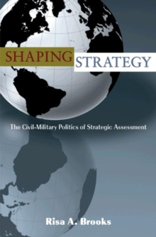 Shaping Strategy : The Civil-Military Politics of Strategic Assessment, Paperback / softback Book Shaping Strategy : The Civil-Military Politics of Strategic Assessment, Paperback / softback Book