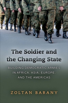 The Soldier and the Changing State : Building Democratic Armies in Africa, Asia, Europe, and the Americas, Hardback Book The Soldier and the Changing State : Building Democratic Armies in Africa, Asia, Europe, and the Americas, Hardback Book