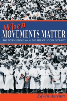 When Movements Matter : The Townsend Plan and the Rise of Social Security, Paperback / softback Book When Movements Matter : The Townsend Plan and the Rise of Social Security, Paperback / softback Book