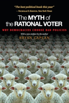 The Myth of the Rational Voter : Why Democracies Choose Bad Policies - New Edition, Paperback / softback Book The Myth of the Rational Voter : Why Democracies Choose Bad Policies - New Edition, Paperback / softback Book