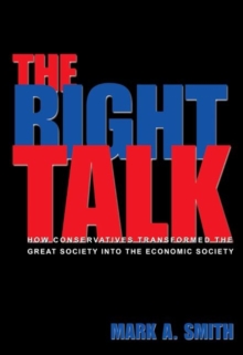The Right Talk : How Conservatives Transformed the Great Society into the Economic Society, Paperback / softback Book The Right Talk : How Conservatives Transformed the Great Society into the Economic Society, Paperback / softback Book