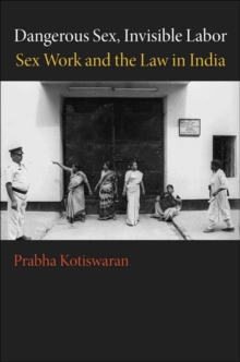 Dangerous Sex, Invisible Labor : Sex Work and the Law in India, Paperback / softback Book Dangerous Sex, Invisible Labor : Sex Work and the Law in India, Paperback / softback Book