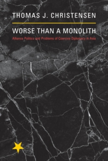 Worse Than a Monolith : Alliance Politics and Problems of Coercive Diplomacy in Asia, Paperback / softback Book Worse Than a Monolith : Alliance Politics and Problems of Coercive Diplomacy in Asia, Paperback / softback Book