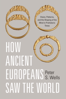 How Ancient Europeans Saw the World : Vision, Patterns, and the Shaping of the Mind in Prehistoric Times, Hardback Book How Ancient Europeans Saw the World : Vision, Patterns, and the Shaping of the Mind in Prehistoric Times, Hardback Book