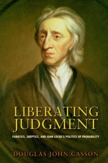 Liberating Judgment : Fanatics, Skeptics, and John Locke's Politics of Probability, Hardback Book Liberating Judgment : Fanatics, Skeptics, and John Locke's Politics of Probability, Hardback Book