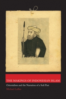 The Makings of Indonesian Islam : Orientalism and the Narration of a Sufi Past, Hardback Book The Makings of Indonesian Islam : Orientalism and the Narration of a Sufi Past, Hardback Book