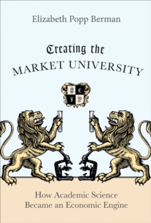 Creating the Market University : How Academic Science Became an Economic Engine, Hardback Book Creating the Market University : How Academic Science Became an Economic Engine, Hardback Book