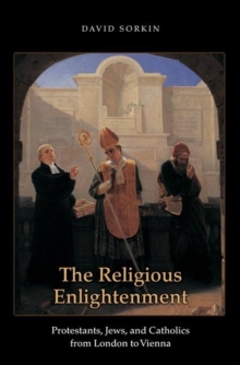 The Religious Enlightenment : Protestants, Jews, and Catholics from London to Vienna