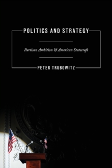 Politics and Strategy : Partisan Ambition and American Statecraft, Paperback / softback Book Politics and Strategy : Partisan Ambition and American Statecraft, Paperback / softback Book
