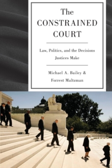 The Constrained Court : Law, Politics, and the Decisions Justices Make, Paperback / softback Book The Constrained Court : Law, Politics, and the Decisions Justices Make, Paperback / softback Book