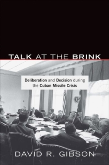 Talk at the Brink : Deliberation and Decision During the Cuban Missile Crisis, Hardback Book Talk at the Brink : Deliberation and Decision During the Cuban Missile Crisis, Hardback Book