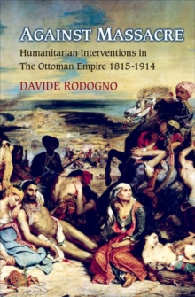 Against Massacre : Humanitarian Interventions in the Ottoman Empire, 1815-1914, Hardback Book Against Massacre : Humanitarian Interventions in the Ottoman Empire, 1815-1914, Hardback Book