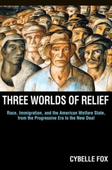 Three Worlds of Relief : Race, Immigration, and the American Welfare State from the Progressive Era to the New Deal, Paperback / softback Book Three Worlds of Relief : Race, Immigration, and the American Welfare State from the Progressive Era to the New Deal, Paperback / softback Book