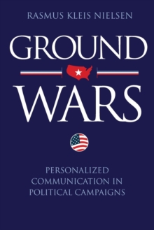 Ground Wars : Personalized Communication in Political Campaigns, Paperback / softback Book Ground Wars : Personalized Communication in Political Campaigns, Paperback / softback Book