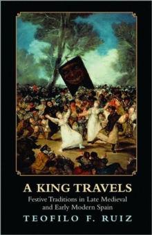 A King Travels : Festive Traditions in Late Medieval and Early Modern Spain, Paperback Book A King Travels : Festive Traditions in Late Medieval and Early Modern Spain, Paperback Book
