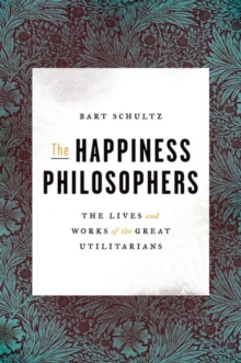 The Happiness Philosophers : The Lives and Works of the Great Utilitarians, Hardback Book The Happiness Philosophers : The Lives and Works of the Great Utilitarians, Hardback Book