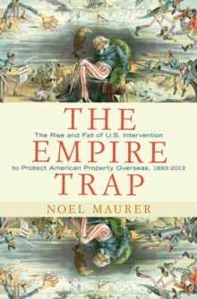 The Empire Trap : The Rise and Fall of U.S. Intervention to Protect American Property Overseas, 1893-2013, Hardback Book The Empire Trap : The Rise and Fall of U.S. Intervention to Protect American Property Overseas, 1893-2013, Hardback Book