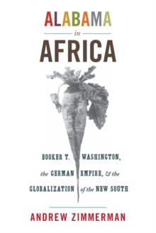 Alabama in Africa : Booker T. Washington, the German Empire, and the Globalization of the New South, Paperback / softback Book Alabama in Africa : Booker T. Washington, the German Empire, and the Globalization of the New South, Paperback / softback Book