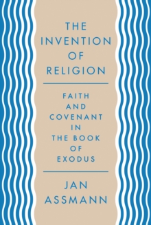 The Invention of Religion : Faith and Covenant in the Book of Exodus, Hardback Book The Invention of Religion : Faith and Covenant in the Book of Exodus, Hardback Book