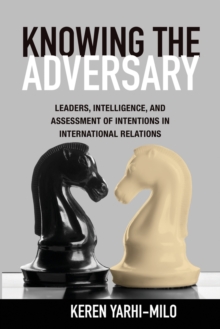 Knowing the Adversary : Leaders, Intelligence, and Assessment of Intentions in International Relations, Paperback / softback Book Knowing the Adversary : Leaders, Intelligence, and Assessment of Intentions in International Relations, Paperback / softback Book
