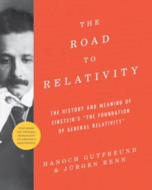 The Road to Relativity : The History and Meaning of Einstein's "The Foundation of General Relativity", Featuring the Original Manuscript of Einstein's Masterpiece, Hardback Book The Road to Relativity : The History and Meaning of Einstein's "The Foundation of General Relativity", Featuring the Original Manuscript of Einstein's Masterpiece, Hardback Book