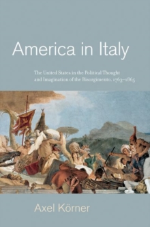 America in Italy : The United States in the Political Thought and Imagination of the Risorgimento, 1763-1865, Hardback Book America in Italy : The United States in the Political Thought and Imagination of the Risorgimento, 1763-1865, Hardback Book
