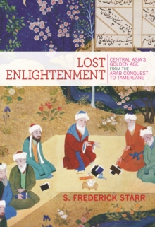 Lost Enlightenment : Central Asia's Golden Age from the Arab Conquest to Tamerlane