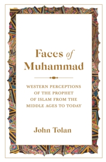 Faces of Muhammad : Western Perceptions of the Prophet of Islam from the Middle Ages to Today