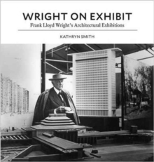 Wright on Exhibit : Frank Lloyd Wright's Architectural Exhibitions, Hardback Book Wright on Exhibit : Frank Lloyd Wright's Architectural Exhibitions, Hardback Book