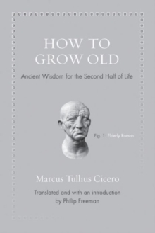 How To Grow Old : Ancient Wisdom For The Second Half Of Life