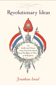 Revolutionary Ideas : An Intellectual History of the French Revolution from The Rights of Man to Robespierre