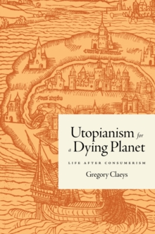 Utopianism for a Dying Planet : Life after Consumerism