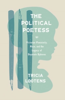 The Political Poetess : Victorian Femininity, Race, and the Legacy of Separate Spheres, Hardback Book The Political Poetess : Victorian Femininity, Race, and the Legacy of Separate Spheres, Hardback Book