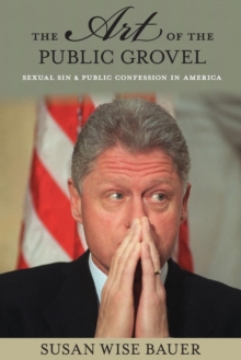 The Art of the Public Grovel : Sexual Sin and Public Confession in America, Paperback / softback Book The Art of the Public Grovel : Sexual Sin and Public Confession in America, Paperback / softback Book