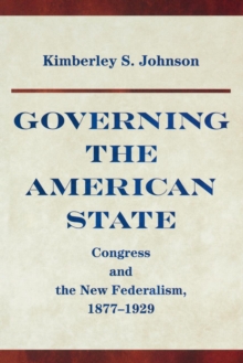 Governing the American State : Congress and the New Federalism, 1877-1929, Paperback / softback Book Governing the American State : Congress and the New Federalism, 1877-1929, Paperback / softback Book