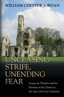 Unceasing Strife, Unending Fear : Jacques de Therines and the Freedom of the Church in the Age of the Last Capetians, Paperback / softback Book Unceasing Strife, Unending Fear : Jacques de Therines and the Freedom of the Church in the Age of the Last Capetians, Paperback / softback Book