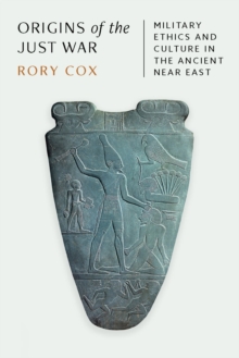 Origins of the Just War : Military Ethics and Culture in the Ancient Near East