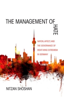 The Management of Hate : Nation, Affect, and the Governance of Right-Wing Extremism in Germany, Hardback Book The Management of Hate : Nation, Affect, and the Governance of Right-Wing Extremism in Germany, Hardback Book