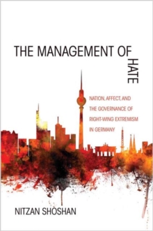 The Management of Hate : Nation, Affect, and the Governance of Right-Wing Extremism in Germany, Paperback / softback Book The Management of Hate : Nation, Affect, and the Governance of Right-Wing Extremism in Germany, Paperback / softback Book