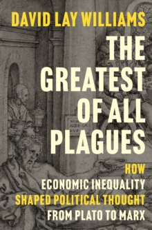 The Greatest of All Plagues : How Economic Inequality Shaped Political Thought from Plato to Marx