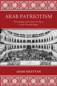 Arab Patriotism : The Ideology and Culture of Power in Late Ottoman Egypt, Hardback Book Arab Patriotism : The Ideology and Culture of Power in Late Ottoman Egypt, Hardback Book