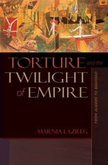 Torture and the Twilight of Empire : From Algiers to Baghdad, Paperback / softback Book Torture and the Twilight of Empire : From Algiers to Baghdad, Paperback / softback Book