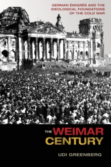 The Weimar Century : German Emigres and the Ideological Foundations of the Cold War, Paperback / softback Book The Weimar Century : German Emigres and the Ideological Foundations of the Cold War, Paperback / softback Book