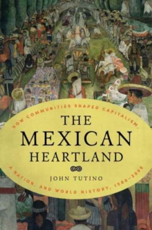 The Mexican Heartland : How Communities Shaped Capitalism, a Nation, and World History, 1500-2000, Hardback Book The Mexican Heartland : How Communities Shaped Capitalism, a Nation, and World History, 1500-2000, Hardback Book