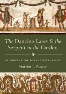 The Dancing Lares and the Serpent in the Garden : Religion at the Roman Street Corner, Hardback Book The Dancing Lares and the Serpent in the Garden : Religion at the Roman Street Corner, Hardback Book