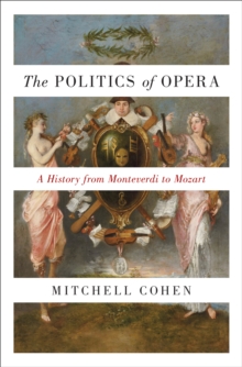 The Politics of Opera : A History from Monteverdi to Mozart, Hardback Book The Politics of Opera : A History from Monteverdi to Mozart, Hardback Book